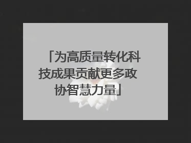为高质量转化科技成果贡献更多政协智慧力量